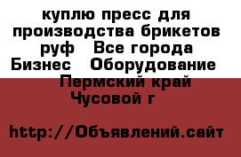 куплю пресс для производства брикетов руф - Все города Бизнес » Оборудование   . Пермский край,Чусовой г.